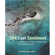 The Lost Continent Coral Reef Conservation and Restoration in the Age of Extinction by Baker, David Alexander, 9781623545147