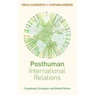 Posthuman International Relations Complexity, Ecologism and Global Politics by Cudworth, Erika; Hobden, Stephen, 9781848135147