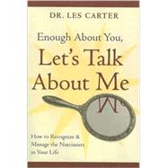 Enough about You, Let's Talk about Me : How to Recognize and Manage the Narcissists in Your Life by Carter, Les, 9780470185148