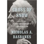 Cross of Snow A Life of Henry Wadsworth Longfellow by Basbanes, Nicholas A., 9781101875148