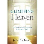 Glimpsing Heaven The Stories and Science of Life After Death by Bachrach, Judy, 9781426215148