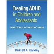 Treating ADHD in Children and Adolescents What Every Clinician Needs to Know by Barkley, Russell A., 9781462545148