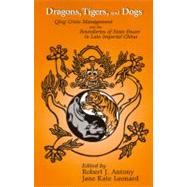 Dragons, Tigers, and Dogs: Quing Crisis Management and the Boundaries of State Power in Late Imperial China by Antony, Robert J.; Leonard, Jane Kate; QING CRISIS MANAGEMENT AND THE BONDS OF, 9781885445148