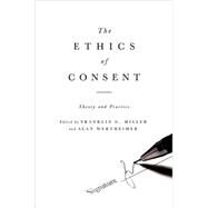 The Ethics of Consent Theory and Practice by Miller, Franklin; Wertheimer, Alan, 9780195335149