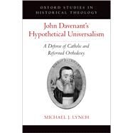 John Davenant's Hypothetical Universalism A Defense of Catholic and Reformed Orthodoxy by Lynch, Michael J., 9780197555149