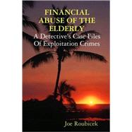 Financial Abuse of the Elderly: A Detective's Case Files of Exploitation Crimes by Roubicek, Joe, 9780615185149