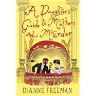 A Daughter's Guide to Mothers and Murder by Freeman, Dianne, 9781496745149