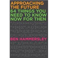 Approaching the Future 64 Things You Need to Know Now for Then by Hammersley, Ben, 9781593765149