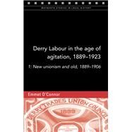 Derry Labour in the age of agitation, 1889-1923 1: New unionism and old, 1889-1906 by O'Connor, Emmet, 9781846825149