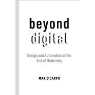 Beyond Digital Design and Automation at the End of Modernity by Carpo, Mario, 9780262545150