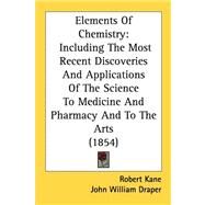 Elements of Chemistry : Including the Most Recent Discoveries and Applications of the Science to Medicine and Pharmacy and to the Arts (1854) by Kane, Robert; Draper, John William, 9780548825150