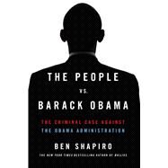 The People Vs. Barack Obama The Criminal Case Against the Obama Administration by Shapiro, Ben, 9781476765150