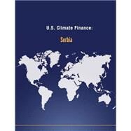 U.s. Climate Finance - Serbia by U.s. Department of State, 9781502705150