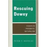 Rescuing Dewey Essays in Pragmatic Naturalism by Manicas, Peter T., 9780739125151