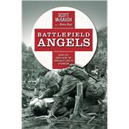 Battlefield Angels Saving Lives Under Enemy Fire From Valley Forge to Afghanistan by McGaugh, Scott, 9781849085151