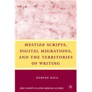 Mestiz@ Scripts, Digital Migrations, and the Territories of Writing by Baca, Damin, 9780230605152