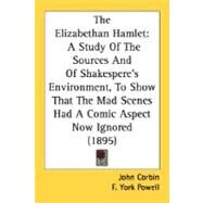 Elizabethan Hamlet : A Study of the Sources and of Shakespere's Environment, to Show That the Mad Scenes Had A Comic Aspect Now Ignored (1895) by Corbin, John; Powell, F. York, 9780548735152