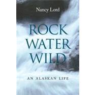 Rock, Water, Wild : An Alaskan Life by Lord, Nancy, 9780803225152