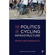 The Politics of Cycling Infrastructure by Cox, Peter; Koglin, Till, 9781447345152