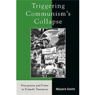 Triggering Communism's Collapse Perceptions and Power in Poland's Transition by Castle, Marjorie, 9780742525153