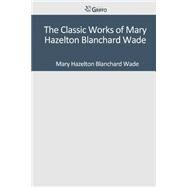 The Classic Works of Mary Hazelton Blanchard Wade by Wade, Mary Hazelton Blanchard, 9781501095153
