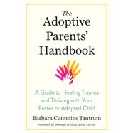 The Adoptive Parents' Handbook A Guide to Healing Trauma and Thriving with Your Foster or Adopted Child by Tantrum, Barbara; Gray, Deborah, 9781623175153