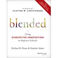 Blended Using Disruptive Innovation to Improve Schools by Horn, Michael B.; Staker, Heather; Christensen, Clayton M., 9781118955154
