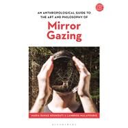 An Anthropological Guide to the Art and Philosophy of Mirror Gazing by Koukouti, Maria Danae; Bennett, Jill; Malfouris, Lambros; Zournazi, Mary, 9781350135154