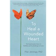 To Heal a Wounded Heart The Transformative Power of Buddhism and Psychotherapy in Action by JENNINGS, PILAR, 9781611805154