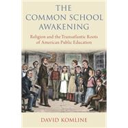 The Common School Awakening Religion and the Transatlantic Roots of American Public Education by Komline, David, 9780190085155