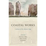 Coastal Works Culture of the Atlantic Edge by Allen, Nicholas; Groom, Nick; Smith, Jos, 9780198795155