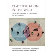 Classification in the Wild The Science and Art of Transparent Decision Making by Katsikopoulos, Konstantinos V.; Simsek, Ozgur; Buckmann, Marcus; Gigerenzer, Gerd, 9780262045155