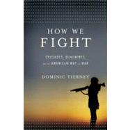 How We Fight Crusades, Quagmires, and the American Way of War by Tierney, Dominic, 9780316045155