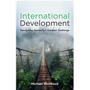 International Development Navigating Humanity's Greatest Challenge by Woolcock, Michael, 9781509545155