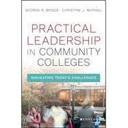 Practical Leadership in Community Colleges Navigating Today's Challenges by Boggs, George R.; Mcphail, Christine J., 9781119095156