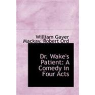 Dr. Wake's Patient: A Comedy in Four Acts by Gayer MacKay, Robert Ord William, 9780554935157