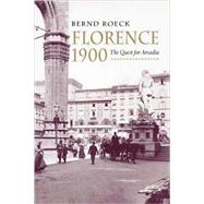 Florence 1900 : The Quest for Arcadia by Bernd Roeck; Translated by Stewart Spencer, 9780300095159