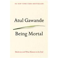 Being Mortal Medicine and What Matters in the End by Gawande, Atul, 9780805095159