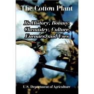 The Cotton Plant: Its History, Botany, Chemistry, Culture, Enemies, And Uses by U. s. Department of Agriculture, 9781410225160