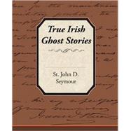 True Irish Ghost Stories by Seymour, St John D., 9781605975160