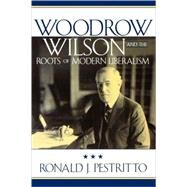 Woodrow Wilson And The Roots Of Modern Liberalism by Pestritto, Ronald J., 9780742515161