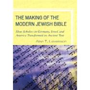 The Making of the Modern Jewish Bible How Scholars in Germany, Israel, and America Transformed an Ancient Text by Levenson, Alan T., 9781442205161