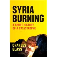 Syria Burning A Short History of a Catastrophe by Glass, Charles; Cockburn, Patrick, 9781784785161
