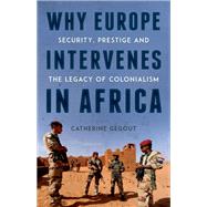 Why Europe Intervenes in Africa Security Prestige and the Legacy of Colonialism by Gegout, Catherine, 9780190845162