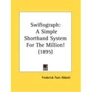 Swiftograph : A Simple Shorthand System for the Million! (1895) by Abbott, Frederick Fant, 9780548875162