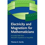 Electricity and Magnetism for Mathematicians: A Guided Path from Maxwell's Equations to Yang-Mills by Garrity, Thomas A., 9781107435162