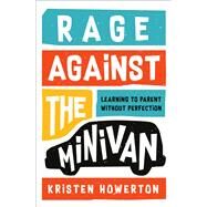 Rage Against the Minivan Learning to Parent Without Perfection by Howerton, Kristen, 9781984825162