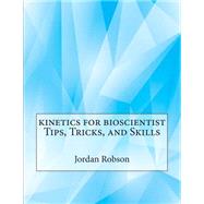 Kinetics for Bioscientist Tips, Tricks, and Skills by Robson, Jordan T.; London School of Management Studies, 9781507865163