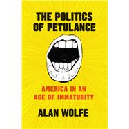 The Politics of Petulance by Wolfe, Alan, 9780226555164