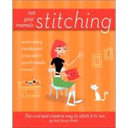 Not Your Mama's Stitching : The Cool and Creative Way to Stitch It to 'Em by Shoup, Kate, 9780470095164